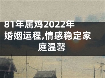 81年属鸡2022年婚姻运程,情感稳定家庭温馨