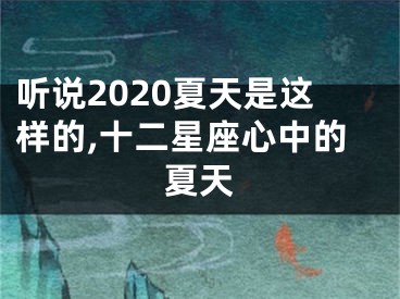 听说2020夏天是这样的,十二星座心中的夏天