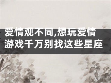 爱情观不同,想玩爱情游戏千万别找这些星座