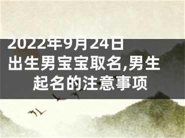 2022年9月24日出生男宝宝取名,男生起名的注意事项