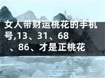 女人带财运桃花的手机号,13、31、68、86、才是正桃花