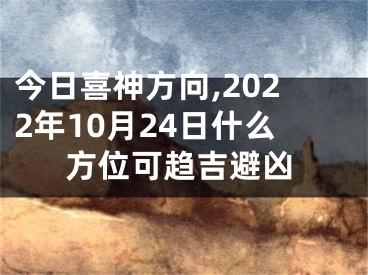 今日喜神方向,2022年10月24日什么方位可趋吉避凶