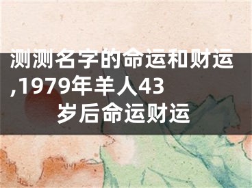 测测名字的命运和财运,1979年羊人43岁后命运财运