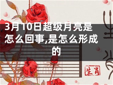 3月10日超级月亮是怎么回事,是怎么形成的