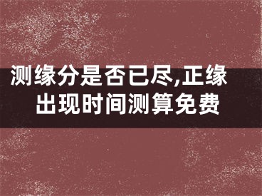 测缘分是否已尽,正缘出现时间测算免费