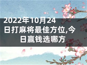 2022年10月24日打麻将最佳方位,今日赢钱选哪方