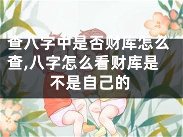 查八字中是否财库怎么查,八字怎么看财库是不是自己的