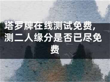 塔罗牌在线测试免费,测二人缘分是否已尽免费