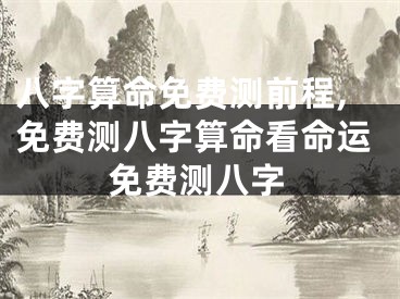 八字算命免费测前程,免费测八字算命看命运免费测八字