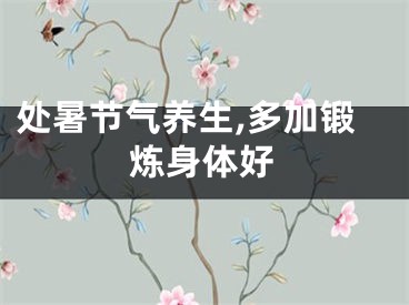 处暑节气养生,多加锻炼身体好