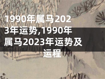 1990年属马2023年运势,1990年属马2023年运势及运程