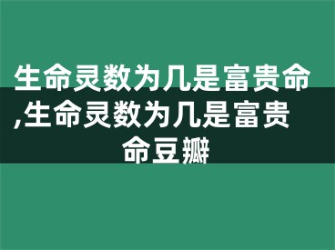 生命灵数为几是富贵命,生命灵数为几是富贵命豆瓣