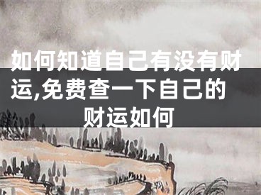 如何知道自己有没有财运,免费查一下自己的财运如何