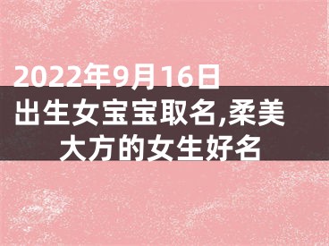 2022年9月16日出生女宝宝取名,柔美大方的女生好名