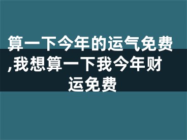 算一下今年的运气免费,我想算一下我今年财运免费