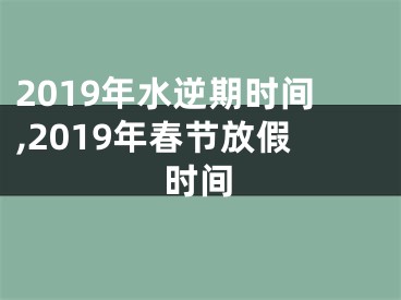 2019年水逆期时间,2019年春节放假时间