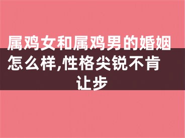 属鸡女和属鸡男的婚姻怎么样,性格尖锐不肯让步