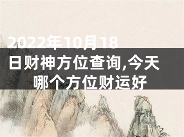 2022年10月18日财神方位查询,今天哪个方位财运好