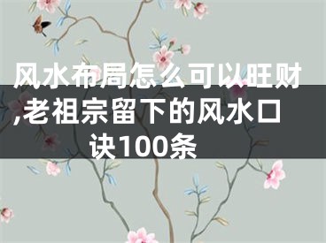 风水布局怎么可以旺财,老祖宗留下的风水口诀100条