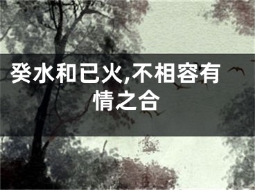 癸水和已火,不相容有情之合