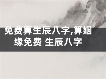 免费算生辰八字,算姻缘免费 生辰八字