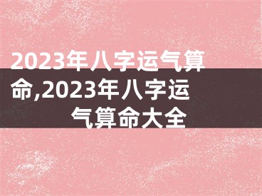 2023年八字运气算命,2023年八字运气算命大全