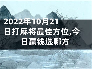 2022年10月21日打麻将最佳方位,今日赢钱选哪方