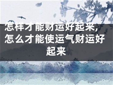 怎样才能财运好起来,怎么才能使运气财运好起来