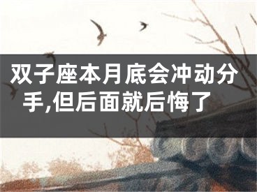 双子座本月底会冲动分手,但后面就后悔了