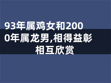 93年属鸡女和2000年属龙男,相得益彰相互欣赏