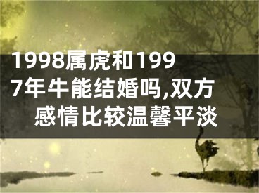 1998属虎和1997年牛能结婚吗,双方感情比较温馨平淡