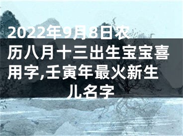 2022年9月8日农历八月十三出生宝宝喜用字,壬寅年最火新生儿名字