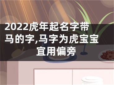 2022虎年起名字带马的字,马字为虎宝宝宜用偏旁