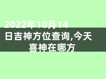 2022年10月14日吉神方位查询,今天喜神在哪方