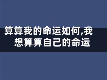 算算我的命运如何,我想算算自己的命运