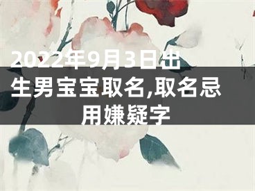 2022年9月3日出生男宝宝取名,取名忌用嫌疑字