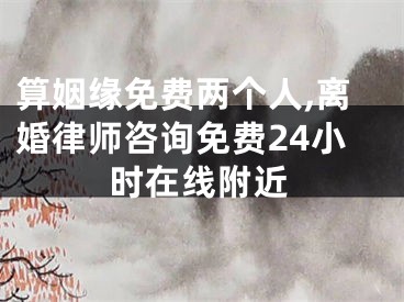 算姻缘免费两个人,离婚律师咨询免费24小时在线附近