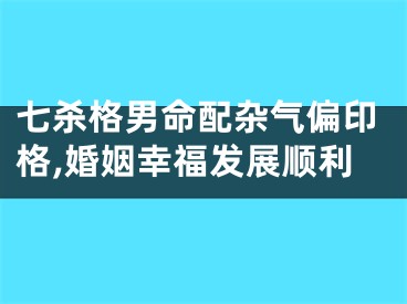 七杀格男命配杂气偏印格,婚姻幸福发展顺利