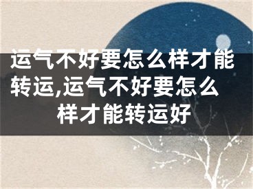 运气不好要怎么样才能转运,运气不好要怎么样才能转运好