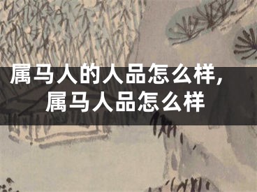 属马人的人品怎么样,属马人品怎么样