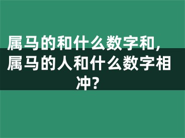 属马的和什么数字和,属马的人和什么数字相冲?