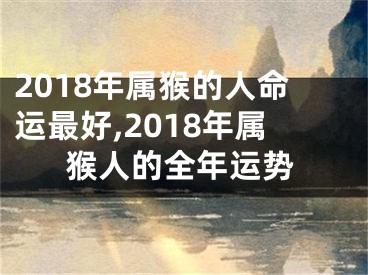 2018年属猴的人命运最好,2018年属猴人的全年运势