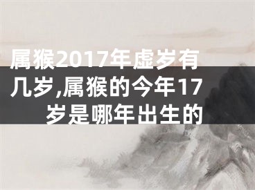 属猴2017年虚岁有几岁,属猴的今年17岁是哪年出生的