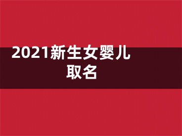  2021新生女婴儿取名 