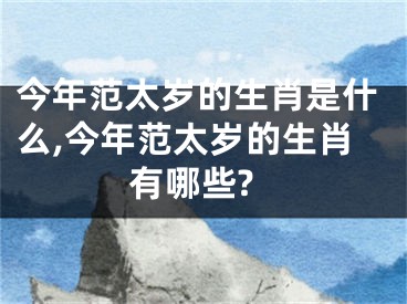 今年范太岁的生肖是什么,今年范太岁的生肖有哪些?