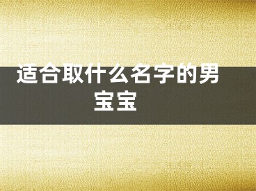  适合取什么名字的男宝宝 