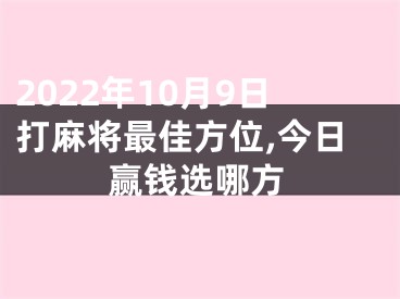 2022年10月9日打麻将最佳方位,今日赢钱选哪方