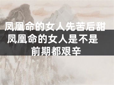 凤凰命的女人先苦后甜 凤凰命的女人是不是前期都艰辛