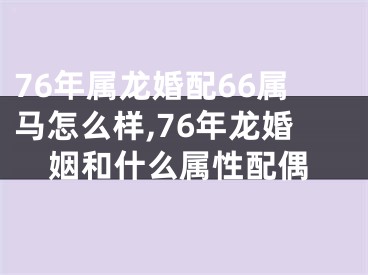 76年属龙婚配66属马怎么样,76年龙婚姻和什么属性配偶