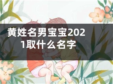  黄姓名男宝宝2021取什么名字 